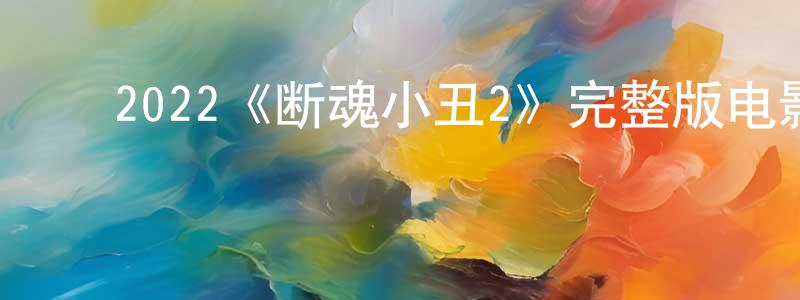 ﻿2022《断魂小丑2》完整版电影/在线观看/百度云-美剧天堂 ﻿程慧朋的blog
